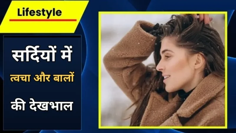 सर्दियों में त्वचा और बालों की देखभाल के टिप्स